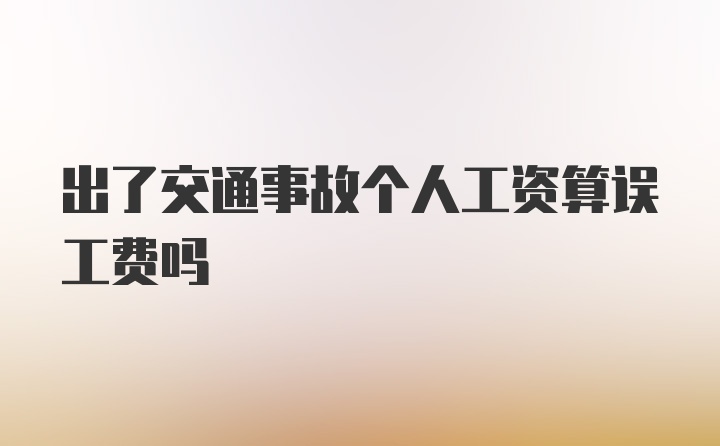 出了交通事故个人工资算误工费吗