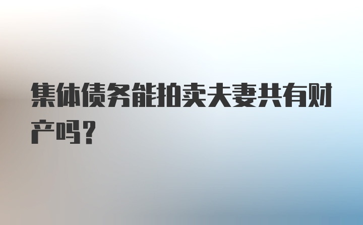 集体债务能拍卖夫妻共有财产吗？