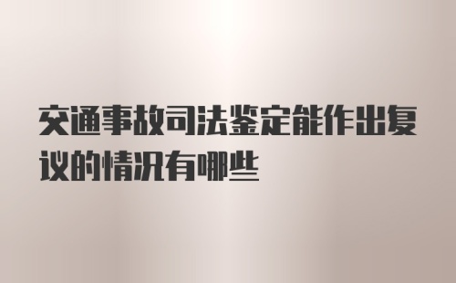 交通事故司法鉴定能作出复议的情况有哪些