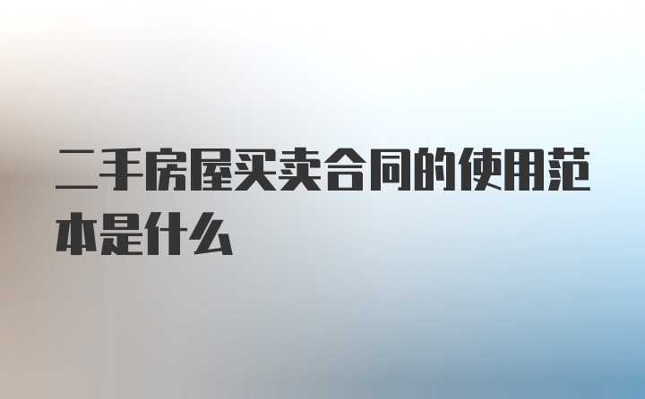 二手房屋买卖合同的使用范本是什么