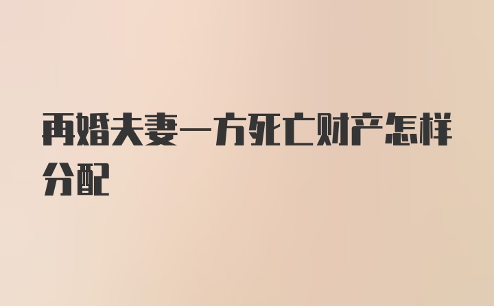 再婚夫妻一方死亡财产怎样分配