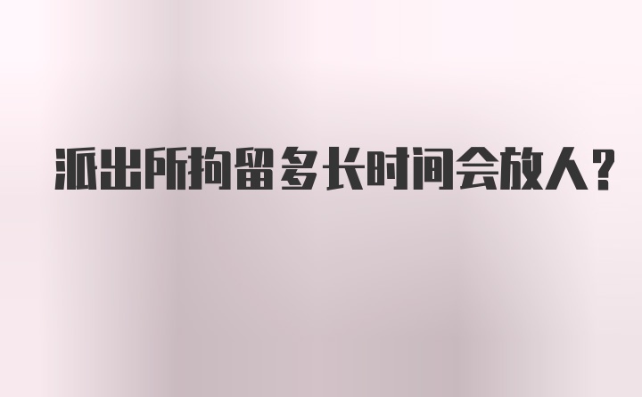 派出所拘留多长时间会放人？