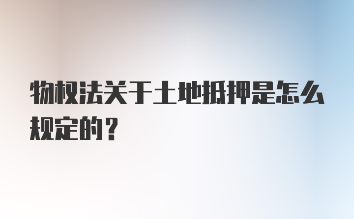 物权法关于土地抵押是怎么规定的?