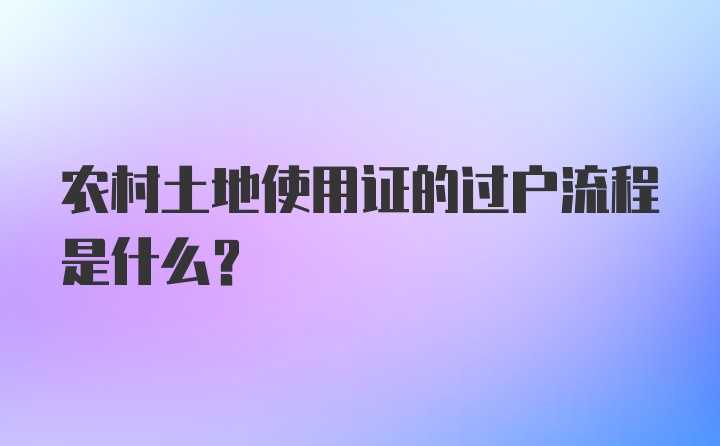 农村土地使用证的过户流程是什么？