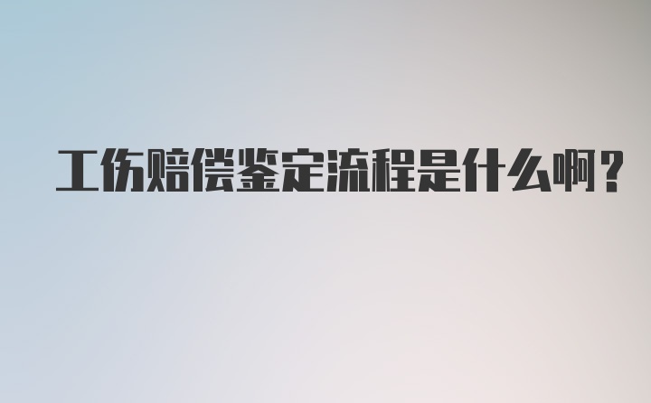 工伤赔偿鉴定流程是什么啊？