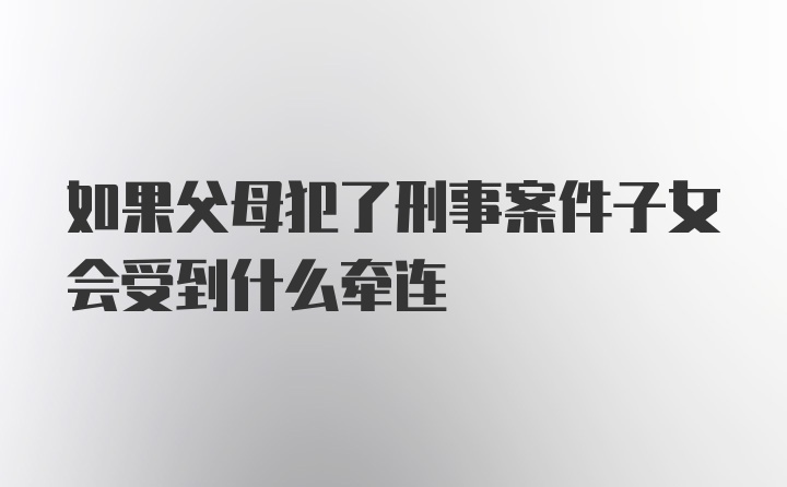 如果父母犯了刑事案件子女会受到什么牵连