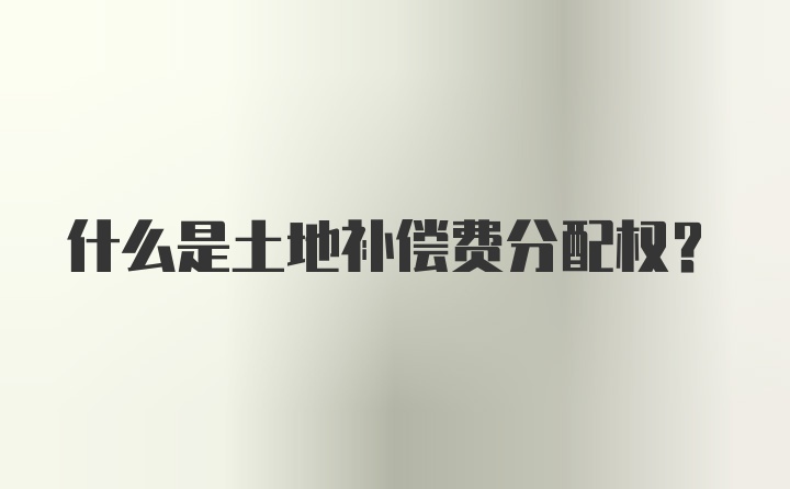 什么是土地补偿费分配权？