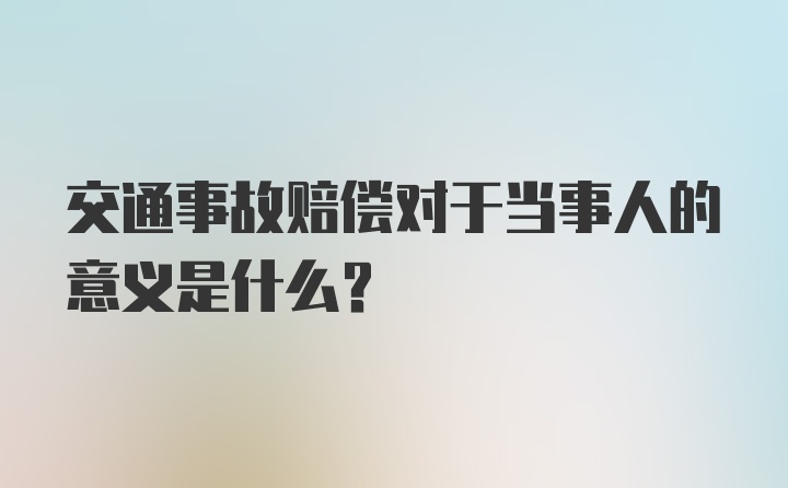 交通事故赔偿对于当事人的意义是什么?