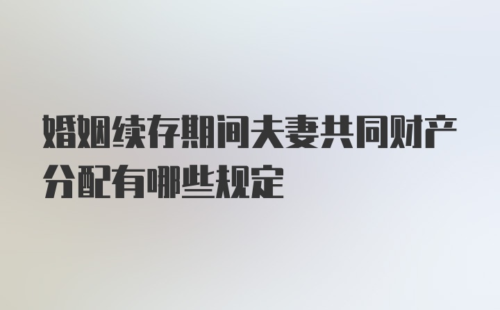 婚姻续存期间夫妻共同财产分配有哪些规定