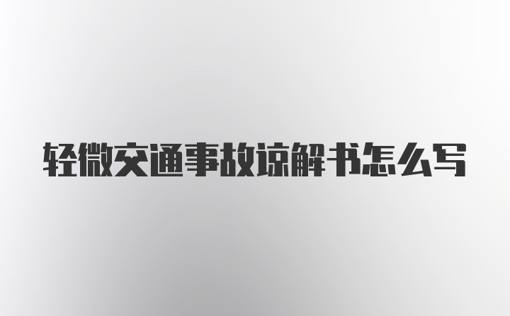 轻微交通事故谅解书怎么写