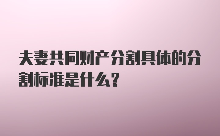 夫妻共同财产分割具体的分割标准是什么？