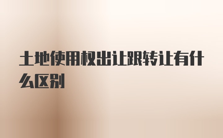 土地使用权出让跟转让有什么区别