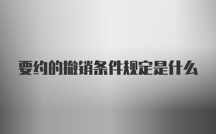 要约的撤销条件规定是什么