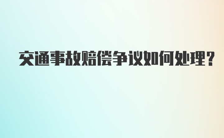 交通事故赔偿争议如何处理？