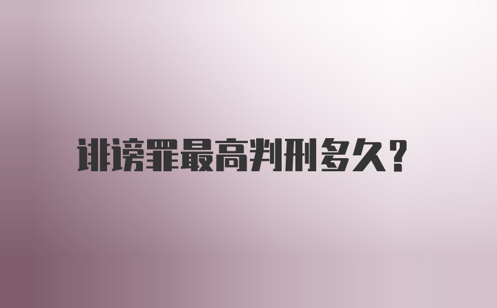 诽谤罪最高判刑多久？
