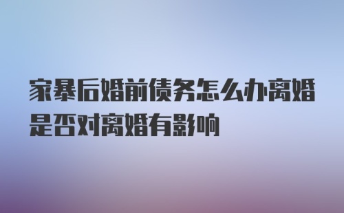 家暴后婚前债务怎么办离婚是否对离婚有影响