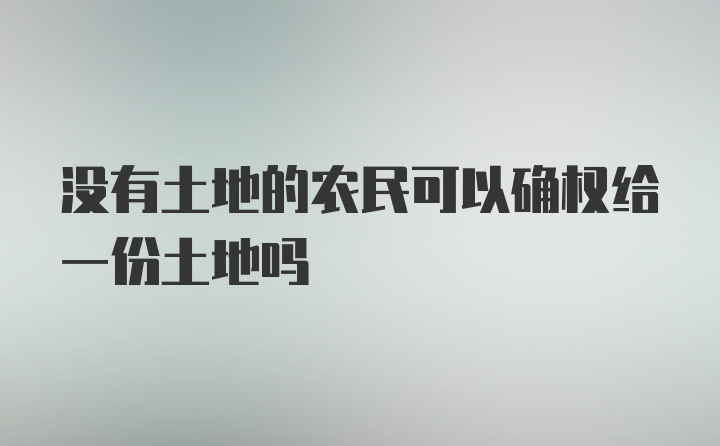 没有土地的农民可以确权给一份土地吗