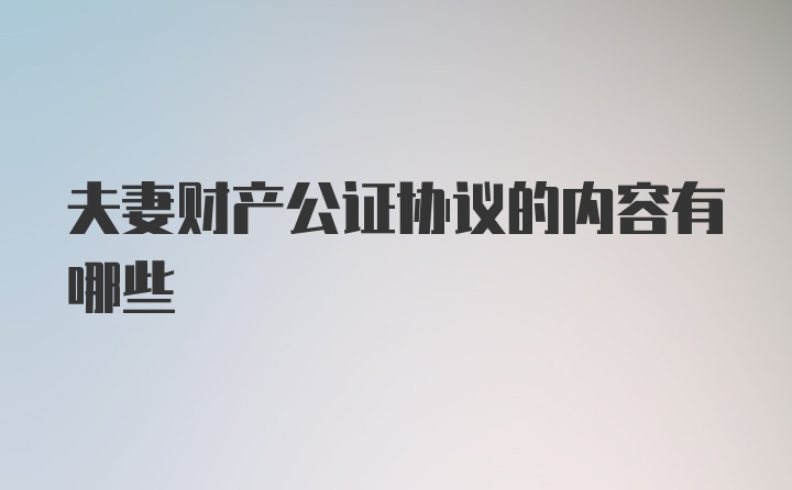 夫妻财产公证协议的内容有哪些