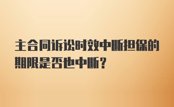 主合同诉讼时效中断担保的期限是否也中断？