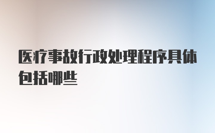 医疗事故行政处理程序具体包括哪些