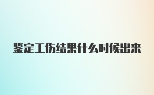 鉴定工伤结果什么时候出来