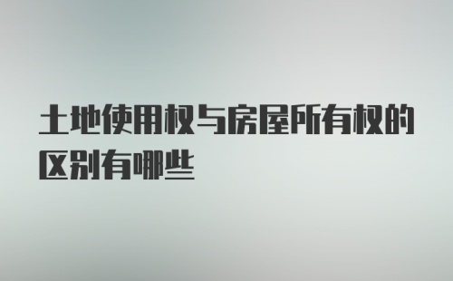 土地使用权与房屋所有权的区别有哪些