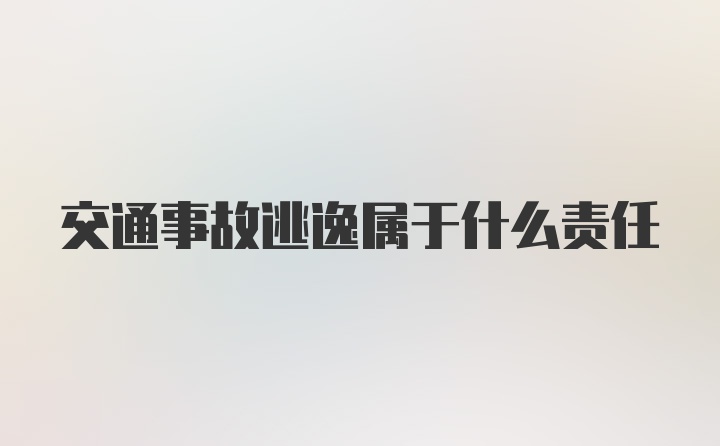 交通事故逃逸属于什么责任