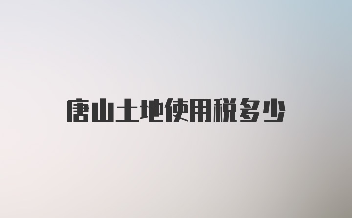 唐山土地使用税多少