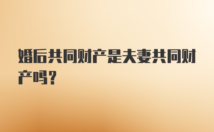 婚后共同财产是夫妻共同财产吗？