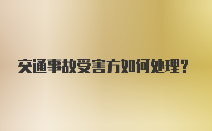 交通事故受害方如何处理？