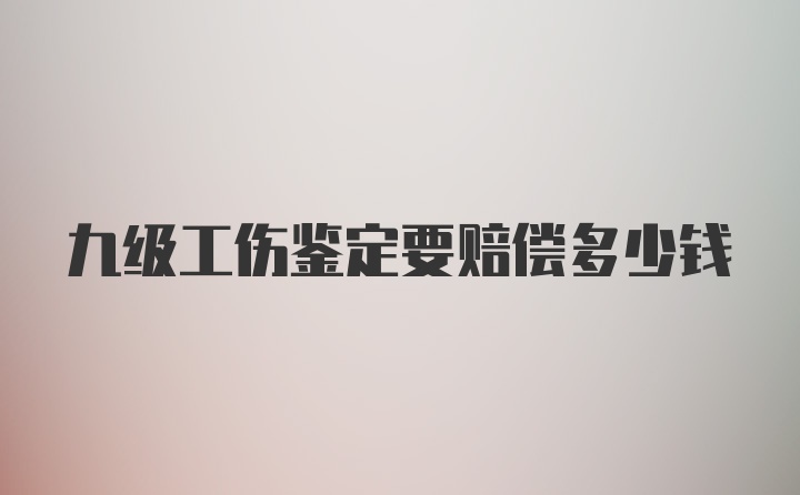 九级工伤鉴定要赔偿多少钱