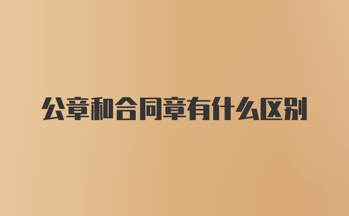 公章和合同章有什么区别