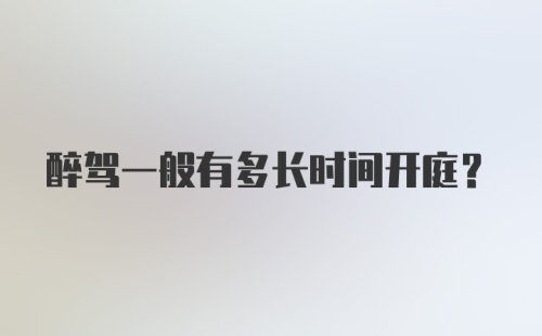 醉驾一般有多长时间开庭？