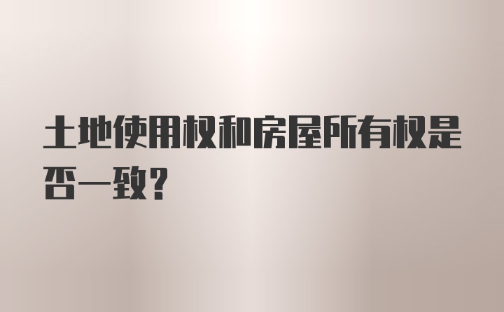 土地使用权和房屋所有权是否一致？