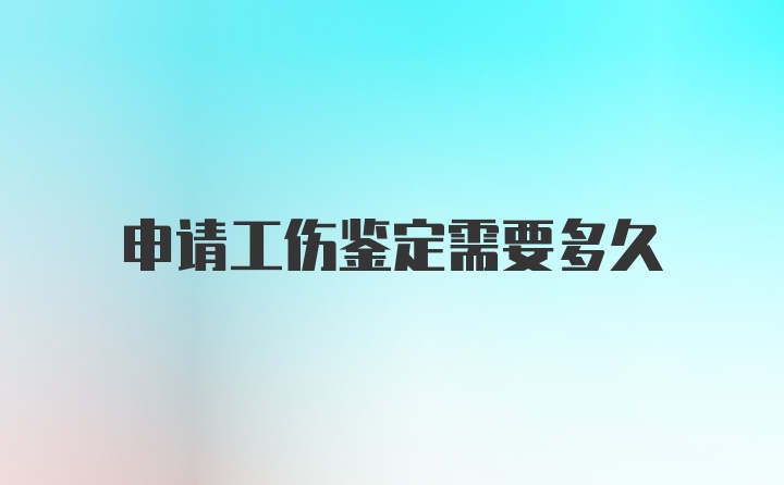 申请工伤鉴定需要多久