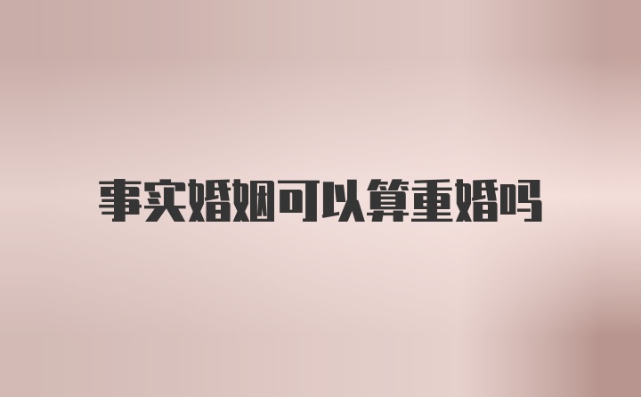 事实婚姻可以算重婚吗