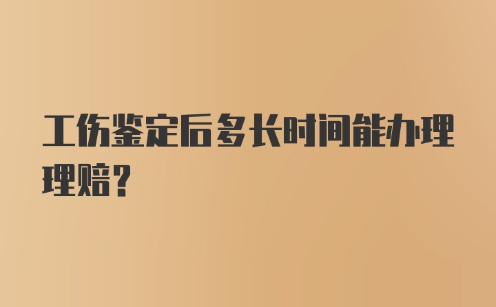 工伤鉴定后多长时间能办理理赔？