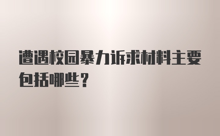 遭遇校园暴力诉求材料主要包括哪些？