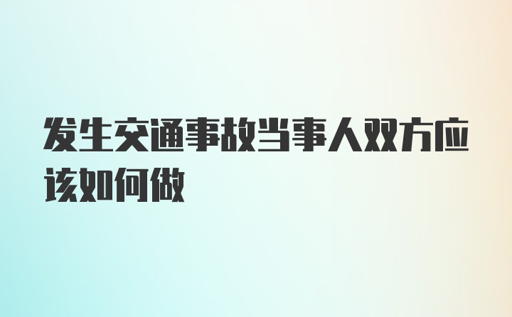 发生交通事故当事人双方应该如何做