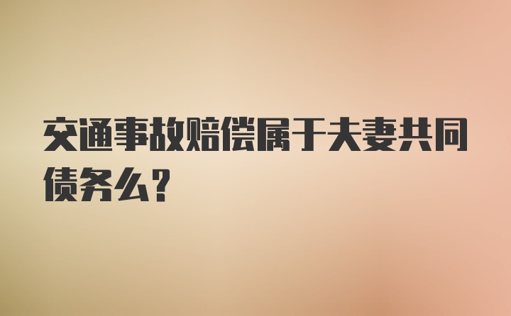 交通事故赔偿属于夫妻共同债务么？