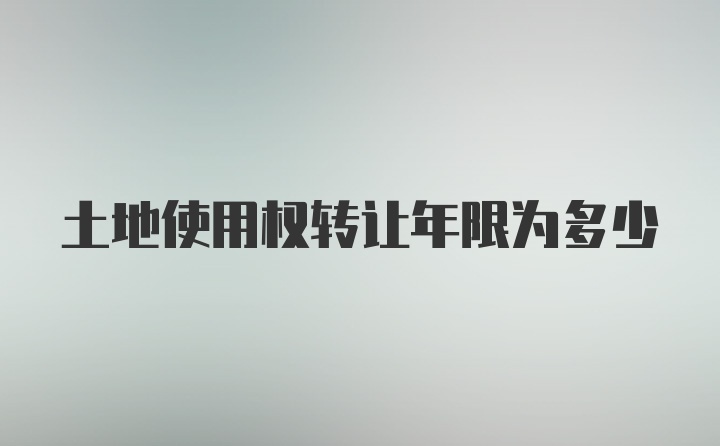 土地使用权转让年限为多少