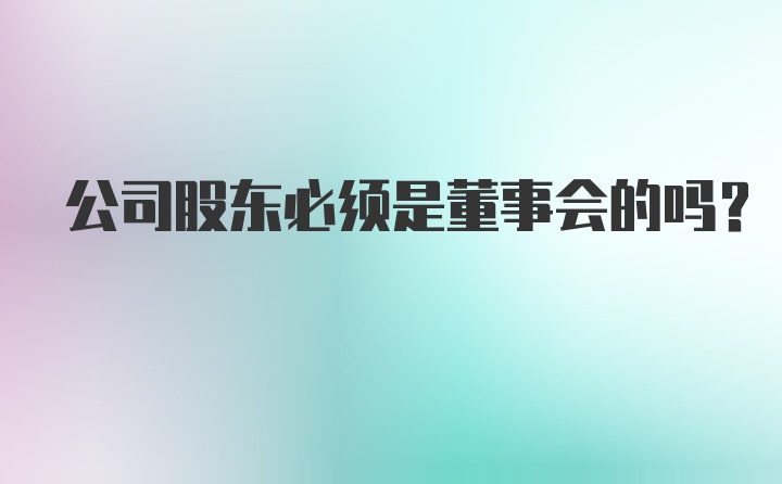 公司股东必须是董事会的吗?