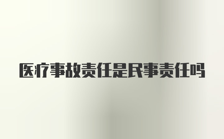 医疗事故责任是民事责任吗