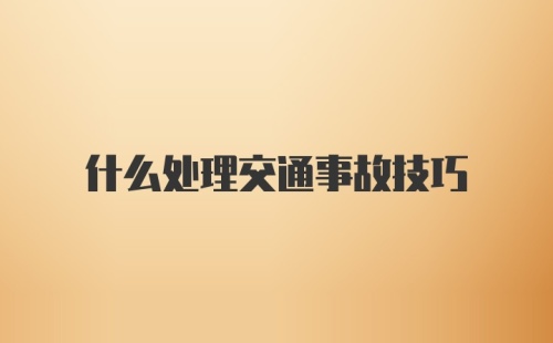 什么处理交通事故技巧