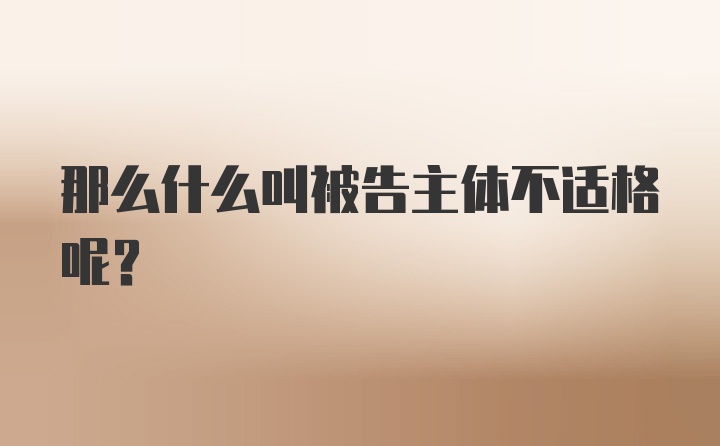 那么什么叫被告主体不适格呢？