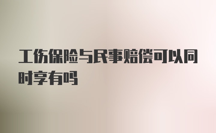 工伤保险与民事赔偿可以同时享有吗