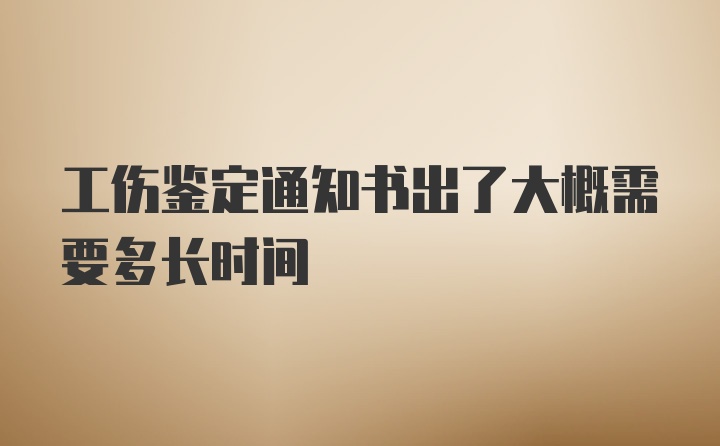 工伤鉴定通知书出了大概需要多长时间