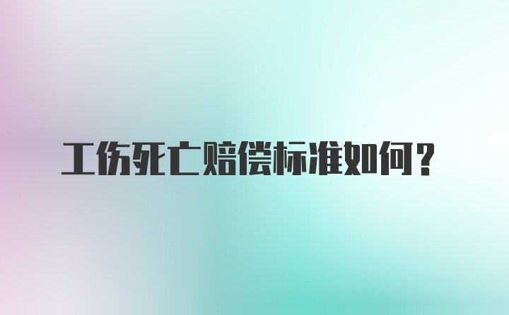 工伤死亡赔偿标准如何？