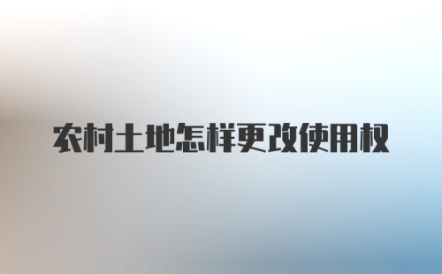 农村土地怎样更改使用权