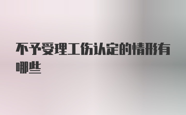 不予受理工伤认定的情形有哪些